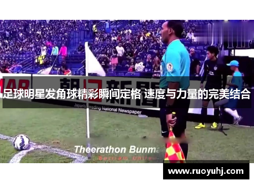 足球明星发角球精彩瞬间定格 速度与力量的完美结合
