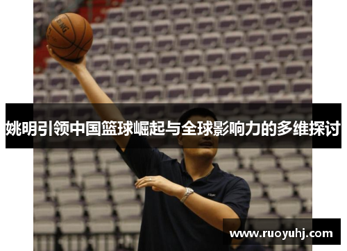 姚明引领中国篮球崛起与全球影响力的多维探讨