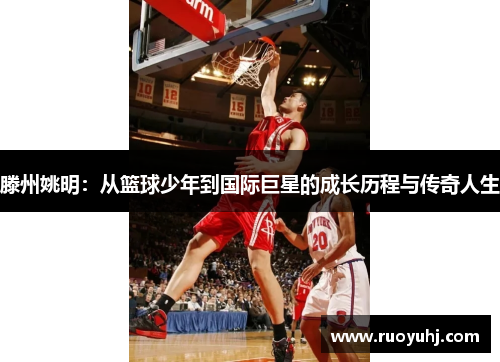 滕州姚明：从篮球少年到国际巨星的成长历程与传奇人生