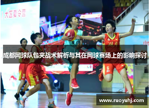 成都网球队包夹战术解析与其在网球赛场上的影响探讨