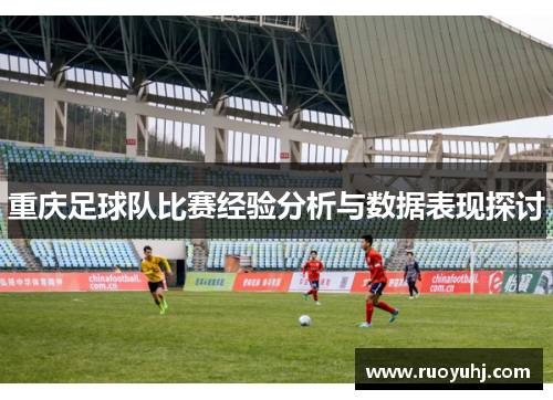 重庆足球队比赛经验分析与数据表现探讨