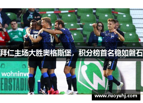 拜仁主场大胜奥格斯堡，积分榜首名稳如磐石