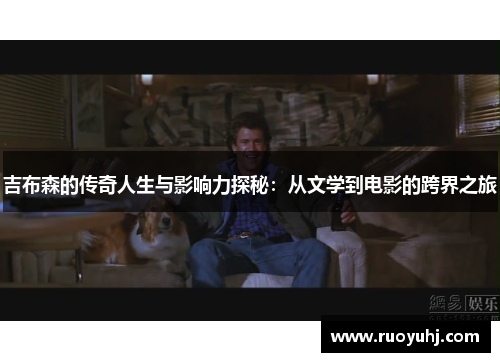 吉布森的传奇人生与影响力探秘：从文学到电影的跨界之旅
