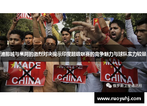 浦那城与果阿的激烈对决揭示印度超级联赛的竞争魅力与球队实力较量